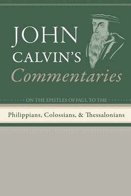 Commentaries on the Epistles of Paul the Apostle to the Philippians, Colossians, and Thessalonians by Calvin, John