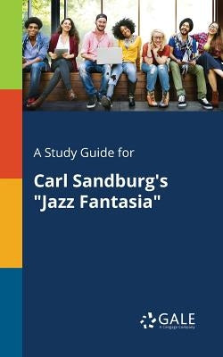 A Study Guide for Carl Sandburg's Jazz Fantasia by Gale, Cengage Learning