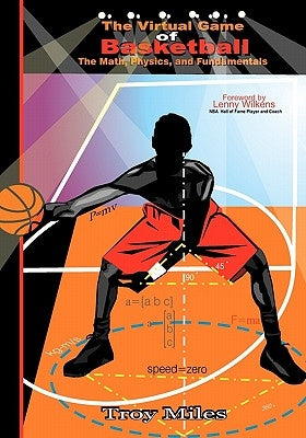 The Virtual Game of Basketball: The Math, Physics and Fundamentals by Miles, T. R.