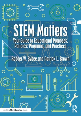 Stem Matters: Your Guide to Educational Purposes, Policies, Programs, and Practices by Bybee, Rodger W.