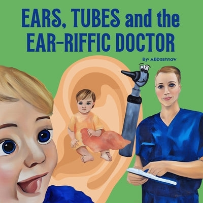 Ears, Tubes and the Ear-riffic Doctor by Dashnaw, Ashley B.