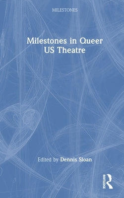 Milestones in Queer US Theatre by Sloan, Dennis