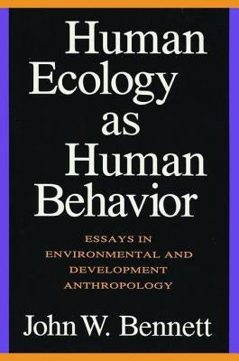 Human Ecology as Human Behavior: Essays in Environmental and Developmental Anthropology by Bennett, John W.