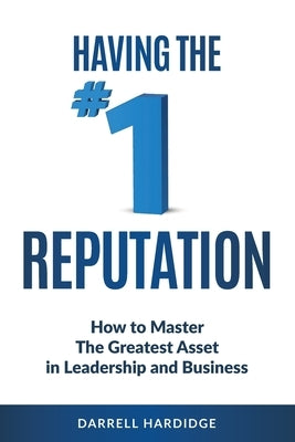 Having the #1 Reputation: How to master the greatest asset in leadership and business by Hardidge, Darrell