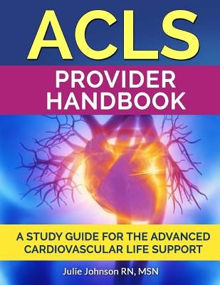 ACLS Provider Handbook: Study Guide For The Advanced Cardiovascular Life Support by Johnson Rn, Msn Julie