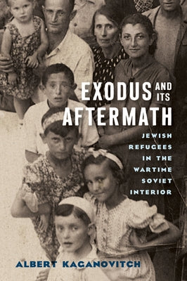 Exodus and Its Aftermath: Jewish Refugees in the Wartime Soviet Interior by Kaganovitch, Albert