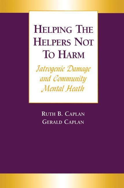 Helping the Helpers Not to Harm: Iatrogenic Damage and Community Mental Health by Caplan, Gerald