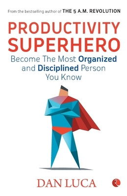 PRODUCTIVITY SUPERHERO -Become the Most Organized and Disciplined Person You Know by Luca, Dan