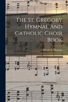 The St. Gregory Hymnal And Catholic Choir Book by Montani, Nicola a. 1880-
