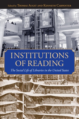 Institutions of Reading: The Social Life of Libraries in the United States by Augst, Thomas