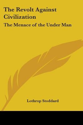 The Revolt Against Civilization: The Menace of the Under Man by Stoddard, Lothrop