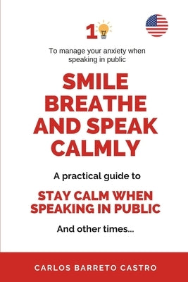 Smile, Breathe And Speak Calmly: A Practical Guide to Staying Calm While Speaking in Public... And on Other Times... by Barreto Castro, Carlos