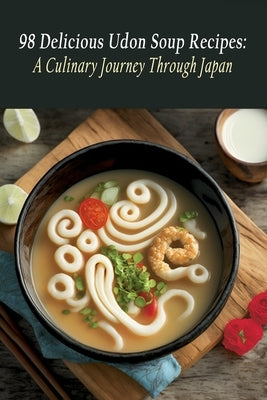 98 Delicious Udon Soup Recipes: A Culinary Journey Through Japan by Akaz, Delish Domain