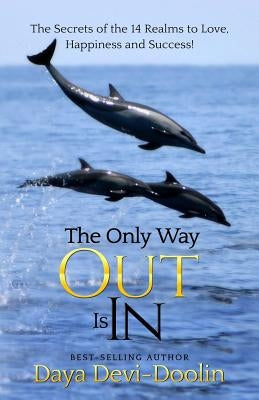 The Only Way Out Is In: The Secrets of the 14 Realms to Love, Happiness and Success by Doolin, Daya Devi