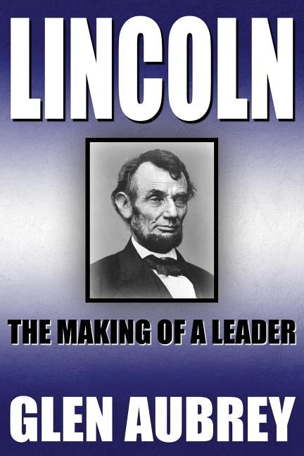 Lincoln--The Making of a Leader by Aubrey, Glen