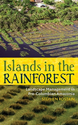 Islands in the Rainforest: Landscape Management in Pre-Columbian Amazonia by Rostain, Stéphen