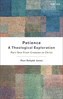 Patience--A Theological Exploration: Part One, from Creation to Christ by Jones, Paul Dafydd