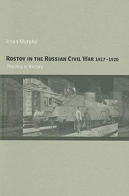 Rostov in the Russian Civil War, 1917-1920: The Key to Victory by Murphy, Brian