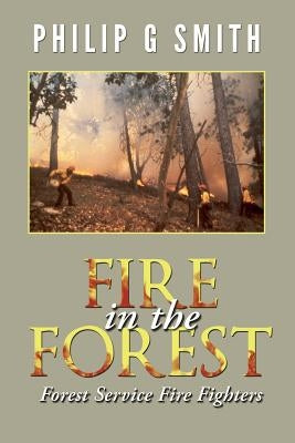 Fire in the Forest: Forest Service Fire Fighters by Smith, Philip G.