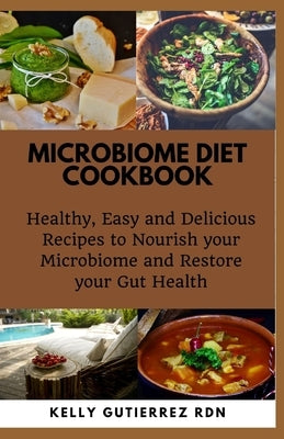 Microbiome Diet Cookbook: Healthy, Easy and Delicious Recipes to Nourish your Microbiome and Restore your Gut Health by Gutierrez Rdn, Kelly