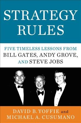 Strategy Rules: Five Timeless Lessons from Bill Gates, Andy Grove, and Steve Jobs by Yoffie, David B.