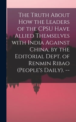 The Truth About How the Leaders of the CPSU Have Allied Themselves With India Against China, by the Editorial Dept. of Renmin Ribao (People's Daily). by Anonymous