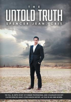 The Untold Truth: The Full in Depth Story of Former Professional and Collegiate Hockey Player Spencer Jean's Concussion History as Told by Jean Cbis, Spencer