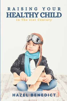 Raising Your Healthy Child: In The 21st Century by Benedict, Hazel