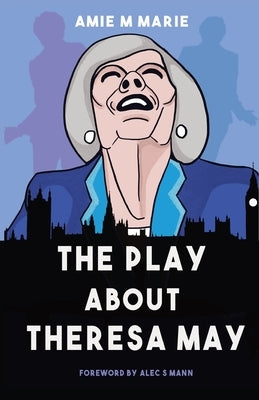 The Play About Theresa May by Marie, Amie M.