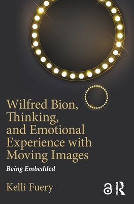 Wilfred Bion, Thinking, and Emotional Experience with Moving Images: Being Embedded by Fuery, Kelli