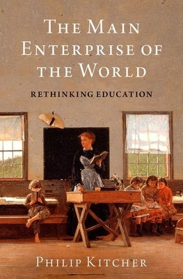The Main Enterprise of the World: Rethinking Education by Kitcher, Philip