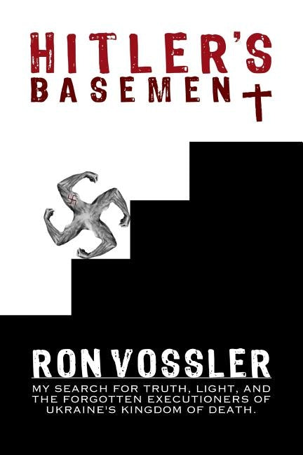 Hitler's Basement: My Search For Truth, Light, And The Forgotten Executioners Of Ukraine's Kingdom Of Death by Vossler, Ron