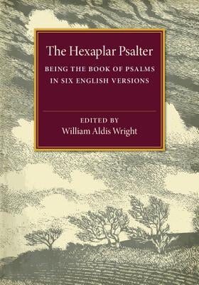 The Hexaplar Psalter: Being the Book of Psalms in Six English Versions by Wright, William Aldis