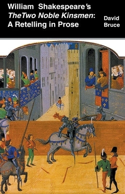 William Shakespeare's The Two Noble Kinsmen: A Retelling in Prose by Bruce, David