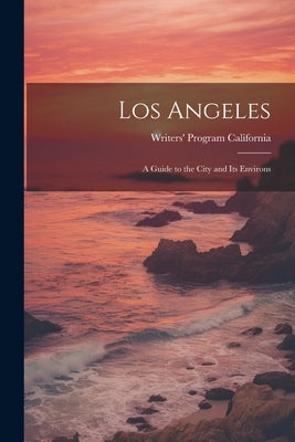 Los Angeles; a Guide to the City and its Environs by California, Writers' Program