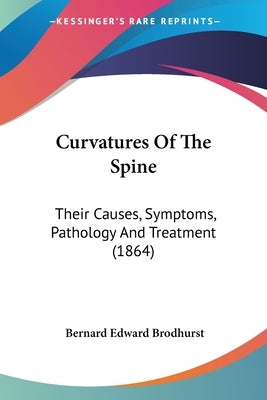 Curvatures Of The Spine: Their Causes, Symptoms, Pathology And Treatment (1864) by Brodhurst, Bernard Edward