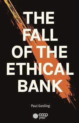 The Fall of the Ethical Bank by Gosling, Paul