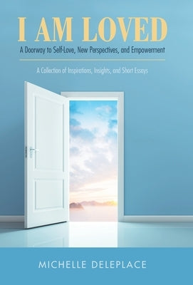 I Am Loved: A Doorway to Self-Love, New Perspectives, and Empowerment by Deleplace, Michelle