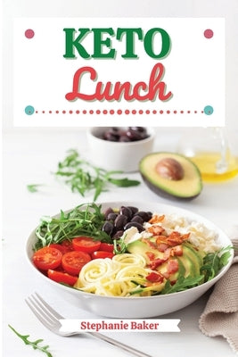 Keto Lunch: Discover 30 Easy to Follow Ketogenic Cookbook Lunch recipes for Your Low-Carb Diet with Gluten-Free and wheat to Maximize your weight loss by Baker, Stephanie
