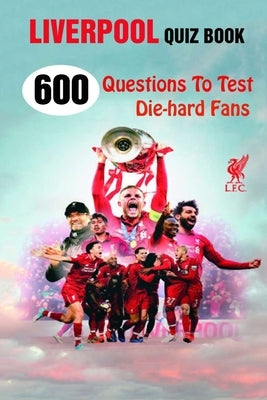 Liverpool Quiz Book: 600 Questions To Test Die-hard Fans by A. Grasso, Lori