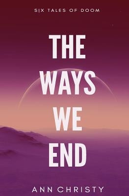 The Ways We End by Christy, Ann