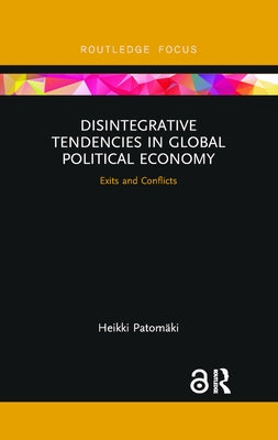 Disintegrative Tendencies in Global Political Economy: Exits and Conflicts by Patomaki, Heikki