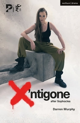 X'ntigone: after Sophocles by Murphy, Darren