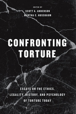Confronting Torture: Essays on the Ethics, Legality, History, and Psychology of Torture Today by Anderson, Scott A.