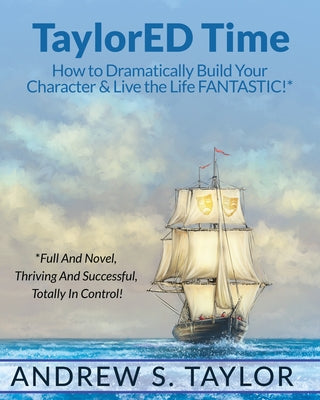 Taylored Time: How to Dramatically Build Your Character & Live the Life Fantastic! by Taylor, Andrew S.