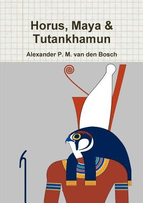 Horus, Maya & Tutankhamun by Van Den Bosch, Alexander P. M.