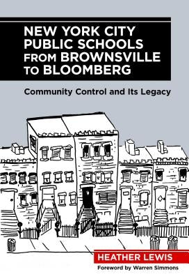 New York City Public Schools from Brownsville to Bloomberg: Community Control and Its Legacy by Lewis, Heather