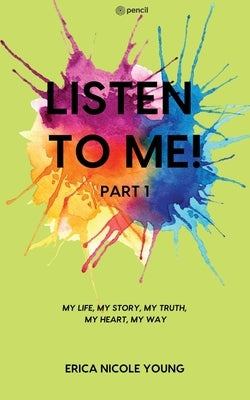 LISTEN TO ME! Part1: My Life, My Story, My Truth, My Heart, My Way by Young, Erica Nicole