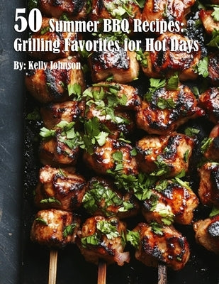 50 Summer BBQ Recipes: Grilling Favorites for Hot Days by Johnson, Kelly