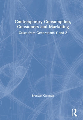 Contemporary Consumption, Consumers and Marketing: Cases from Generations Y and Z by Canavan, Brendan